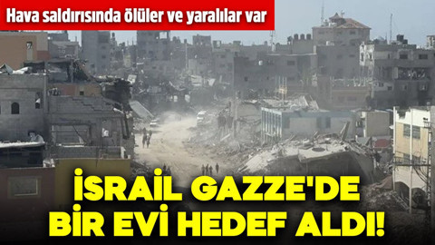 İsrail Gazze'de bir evi hedef aldı! Hava saldırısında ölüler ve yaralılar var