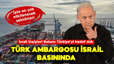 Türk ambargosu İsrail basınında: Karar, Tel Aviv'de büyük öfkeye yol açtı! İşte bu krizde en çok etkilecek sektörler