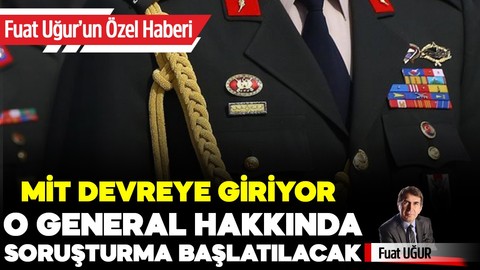 MİT devreye giriyor, o general hakkında soruşturma başlatılacak