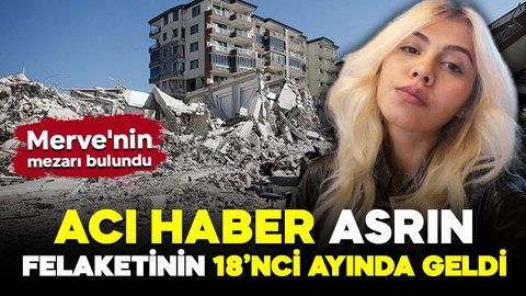 Asrın felaketinden bu yana kayıptı! Acı haber 18'inci ayda geldi! DNA eşleşmesi sonucu Merve'nin mezarı bulundu