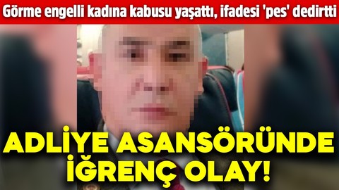 Adliye asansöründe iğrenç olay! Görme engelli kadına kabusu yaşattı, ifadesi 'pes' dedirtti