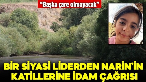 Bir liderden Narin'in katillerine idam çağrısı: Başka çare olmayacak