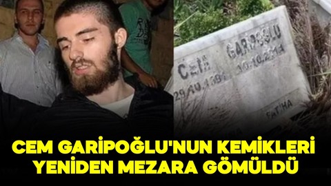Katil Cem Garipoğlu'nun kemikleri yeniden mezara gömüldü