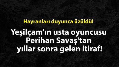Yeşilçam'ın usta oyuncusu Perihan Savaş'tan yıllar sonra gelen itiraf! Hayranları duyunca üzüldü