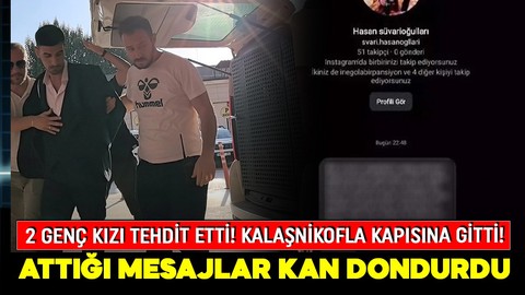 Kalaşnikofla 2 genç kızı tehdit etti! Attığı mesajlar korku filmlerini aratmadı: Organlarını satıp yakacağım!