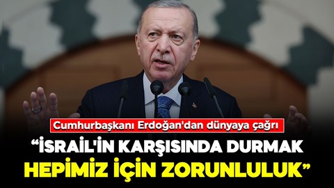 Cumhurbaşkanı Erdoğan'dan dünyaya çağrı: "İsrail'in karşısında durmak hepimiz için zorunluluk"