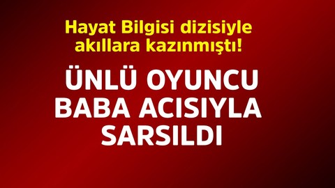 Hayat Bilgisi dizisiyle akıllara kazınmıştı! Ünlü oyuncu baba acısıyla sarsıldı