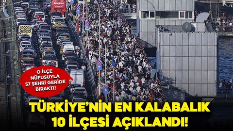 Türkiye'nin en kalabalık 10 ilçesi belli oldu! O ilçe nüfusuyla 57 şehri solladı!