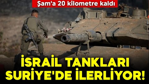 İsrail tankları Suriye'de ilerliyor! Şam'a 20 kilometre kaldı