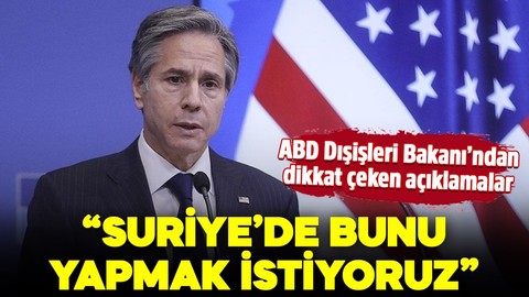 ABD Dışişleri Bakanı Blinken'dan dikkat çeken açıklamalar: "Suriye'de bunu yapmak istiyoruz"