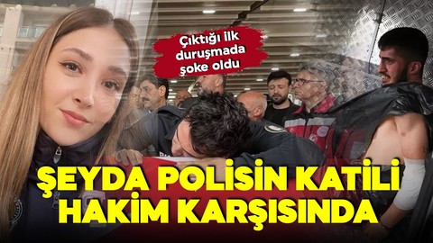 Şeyda polisi şehit eden cani hakim karşında! Çıktığı ilk duruşmada şoke oldu