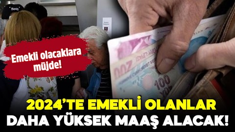 Emekli adayları için müjde: 2024'te emekli olanlar daha yüksek maaş alacak!