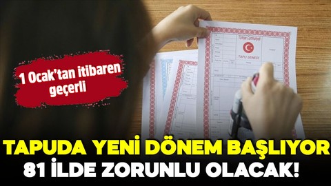 Tapu işlemlerinde yeni dönem! 1 Ocak’tan itibaren geliyor: 81 İlde zorunlu olacak!