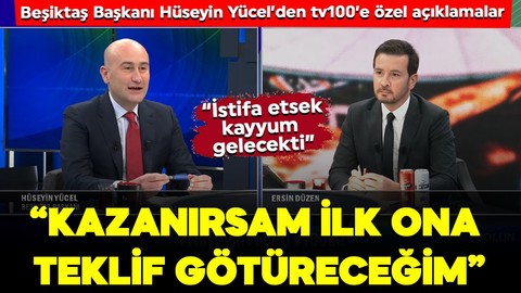 Beşiktaş Başkanı Hüseyin Yücel’den tv100’e özel açıklamalar: “İlk ona teklif götüreceğim”