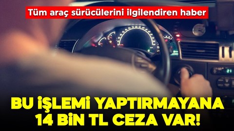 Tüm araç sahiplerini ilgilendiriyor: Bu işlemi yaptırmayana 14 bin TL ceza var!