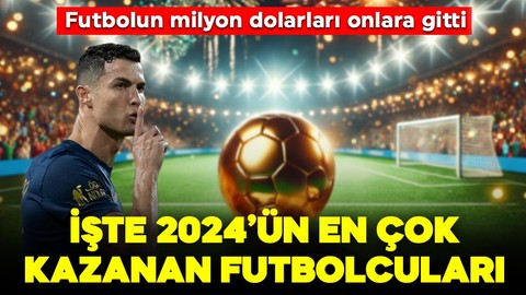 Futbolun milyon dolarları onlara gitti! İşte 2024'ün en çok kazanan futbolcuları