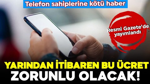 Telefon sahiplerine üzücü haber: Yarından itibaren bu ücret zorunlu olacak!