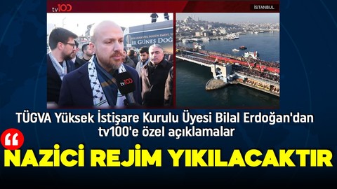 TÜGVA Yüksek İstişare Kurulu Üyesi Bilal Erdoğan'dan tv100'e özel açıklamalar: Nazici rejim yıkılacaktır