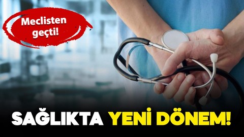 Sağlıkta yeni dönem: Değişiklik yasalaşarak Meclis'ten geçti!