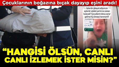 Çocuklarının boğazına bıçak dayayıp eşini aradı! “Hangisi ölsün, canlı canlı izlemek ister misin?”