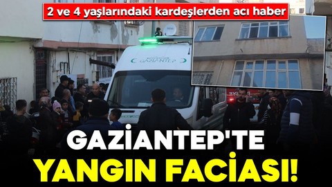 Gaziantep'te yangın faciası! 2 ve 4 yaşlarındaki kardeşlerden acı haber