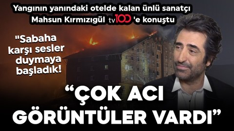 Yangının yanındaki otelde kalan ünlü sanatçı Mahsun Kırmızıgül tv100'e konuştu: ''Sabaha karşı sesler duymaya başladık! Çok acı görüntüler vardı''