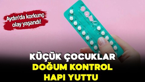 Aydın'da korkunç olay! Küçük çocuklar doğum kontrol hapı yuttu