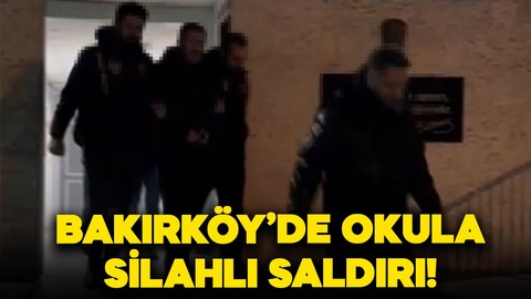 Bakırköy’de okula silahlı saldırı: 2 gözaltı var!