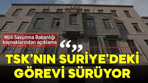 Milli Savunma Bakanlığı kaynakları: TSK’nın Suriye’deki görevi devam etmektedir