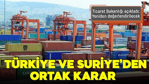 Suriye ile ticari ve ekonomik ilişkilerde yeni dönem: Yeniden değerlendirilecek!