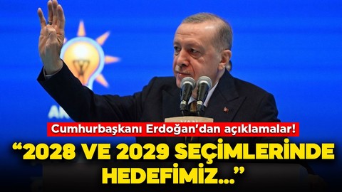 Cumhurbaşkanı Erdoğan: 2028 ve 2029 seçimlerinde hedefimiz...