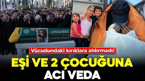 Vücudundaki kırıklara aldırmadı! Eşi ve 2 çocuğuna acı veda