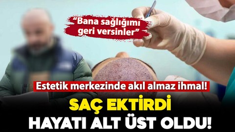 Saç ektirdi, hayatı alt üst oldu! "Bana sağlığımı geri versinler"