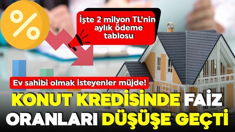 Ev sahibi olmak isteyenler müjde! Konut kredisinde faiz oranları düşüşe geçti!  İşte 2 milyon TL'nin ödeme tablosu