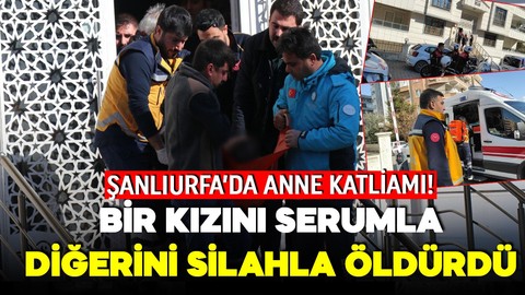 Şanlıurfa'da korkunç olay! Bir kızını silahla diğerini serumla öldüren anne intihar etti!