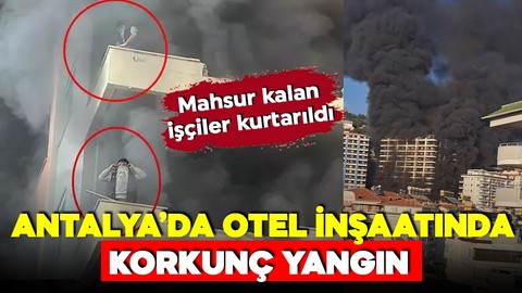 Antalya'da 12 katlı otel inşaatında yangın çıktı! Mahsur kalan tüm işçiler kurtarıldı!