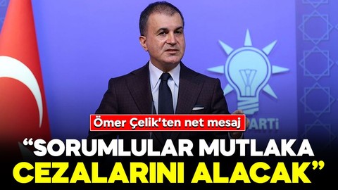 Ömer Çelik'ten önemli açıklamalar: "Sorumlular mutlaka cezalarını alacak"