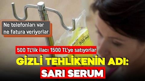 Sarı serum tehlike saçıyor!  150 TL'lik ilaç bin 500 TL'ye satılıyor! Eve ya da iş yerine geliyorlar