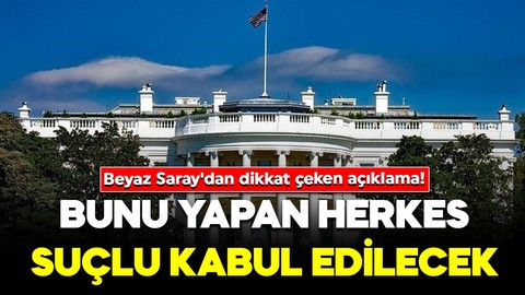 Beyaz Saray'dan dikkat çeken açıklama! Bunu yapan herkes suçlu kabul edilecek