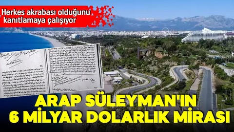 Arap Süleyman'ın Antalya'daki 6 milyar dolarlık mirası! Herkes akrabası olduğunu kanıtlamaya çalışıyor!