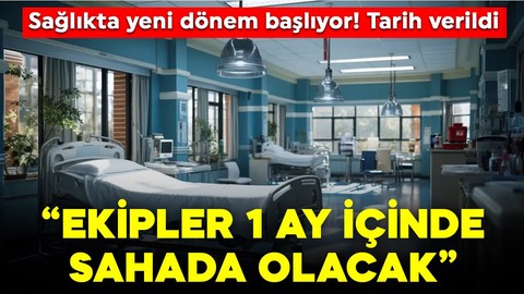 Sağlıkta yeni dönem başlıyor! Tarih verildi: "Ekipler 1 ay içinde sahada olacak"