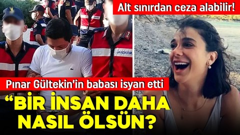 Pınar Gültekin davasında acılı baba böyle isyan etti: Bir insan daha nasıl ölsün!