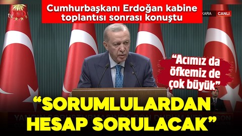 Cumhurbaşkanı Erdoğan kabine toplantısı sonrası konuştu: "Acımız da öfkemiz de büyük, sorumlulardan hesap sorulacak"