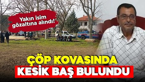 Çanakkale'de çöp kovasında kesik baş bulunmuştu! Korkunç olayda yeni gelişme!