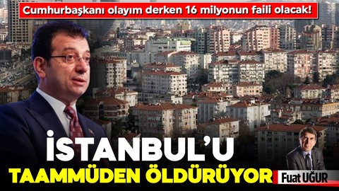 Cumhurbaşkanı olayım derken 16 milyonun faili olacak! İSTANBUL’U TAAMMÜDEN ÖLDÜRÜYOR