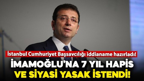 İBB Başkanı Ekrem İmamoğlu'na 7 yıl hapis ve siyasi yasak istemi: İddianame hazırlandı!