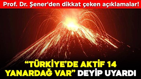 "Türkiye'de 14 aktif yanardağ var" diyen Prof. Dr. Şener'den dikkat çeken uyarı