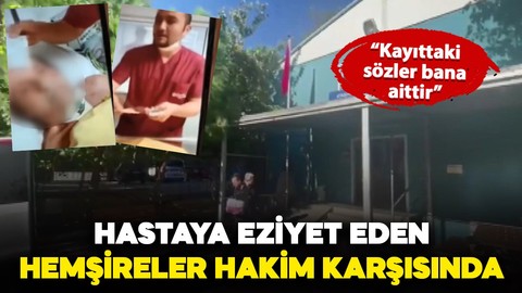 Ataşehir'de yoğun bakımdaki hastaya eziyet eden hemşireler hakim karşısına çıktı!