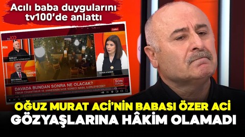 Oğuz Murat Aci’nin babası Özer Aci tv100’ün konuğu oldu! Gözyaşlarına hâkim olamadı