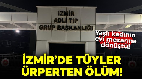 İzmir’de tüyler ürperten ölüm! Yaşlı kadının evi mezarına dönüştü!